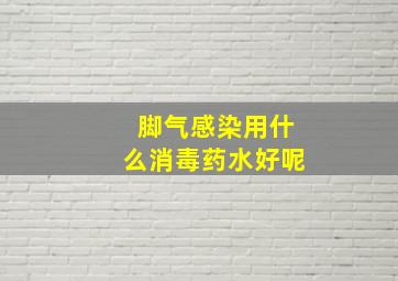 脚气感染用什么消毒药水好呢