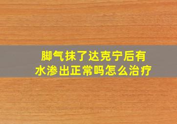 脚气抹了达克宁后有水渗出正常吗怎么治疗