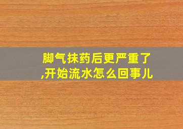 脚气抹药后更严重了,开始流水怎么回事儿