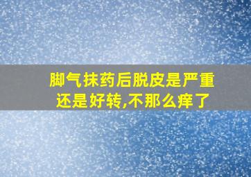 脚气抹药后脱皮是严重还是好转,不那么痒了