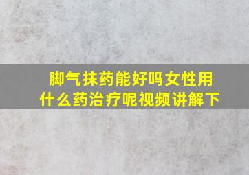 脚气抹药能好吗女性用什么药治疗呢视频讲解下