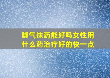 脚气抹药能好吗女性用什么药治疗好的快一点