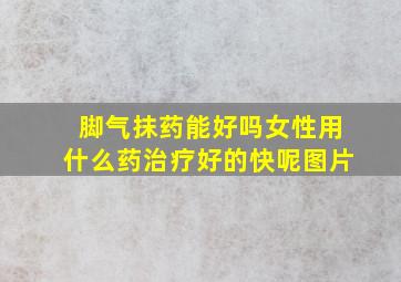 脚气抹药能好吗女性用什么药治疗好的快呢图片