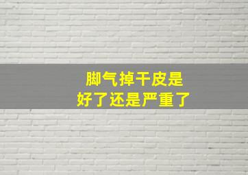 脚气掉干皮是好了还是严重了