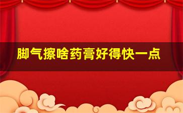 脚气擦啥药膏好得快一点