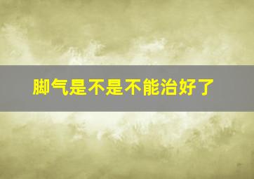 脚气是不是不能治好了