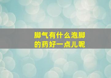 脚气有什么泡脚的药好一点儿呢