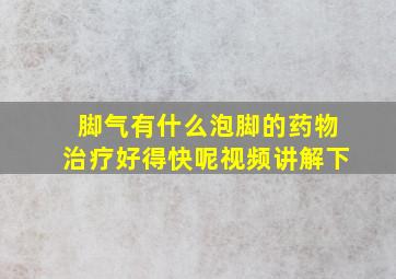 脚气有什么泡脚的药物治疗好得快呢视频讲解下