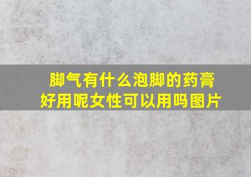 脚气有什么泡脚的药膏好用呢女性可以用吗图片