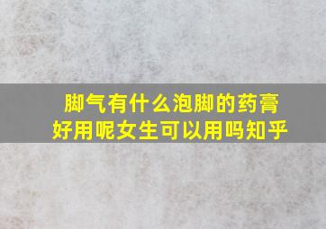 脚气有什么泡脚的药膏好用呢女生可以用吗知乎