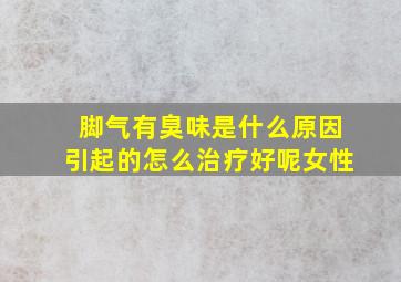 脚气有臭味是什么原因引起的怎么治疗好呢女性