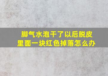 脚气水泡干了以后脱皮里面一块红色掉落怎么办