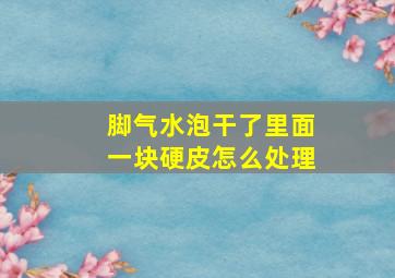 脚气水泡干了里面一块硬皮怎么处理