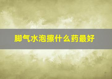 脚气水泡擦什么药最好