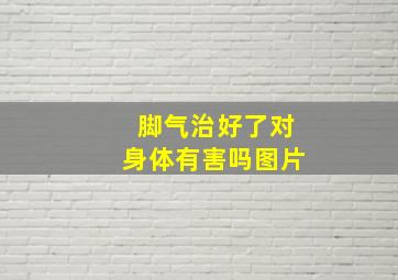 脚气治好了对身体有害吗图片