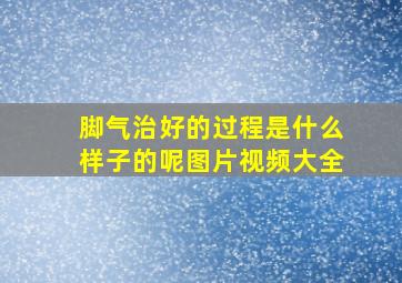 脚气治好的过程是什么样子的呢图片视频大全