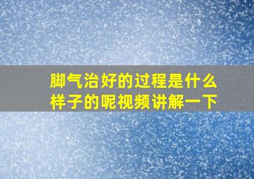 脚气治好的过程是什么样子的呢视频讲解一下