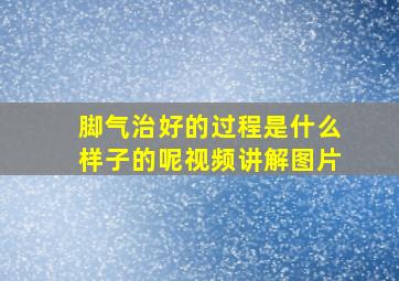 脚气治好的过程是什么样子的呢视频讲解图片