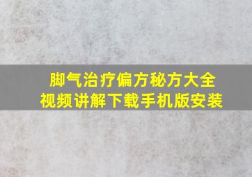 脚气治疗偏方秘方大全视频讲解下载手机版安装