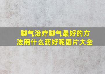 脚气治疗脚气最好的方法用什么药好呢图片大全