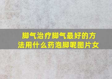 脚气治疗脚气最好的方法用什么药泡脚呢图片女