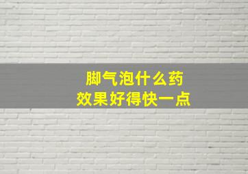 脚气泡什么药效果好得快一点