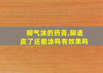 脚气涂的药膏,脚退皮了还能涂吗有效果吗