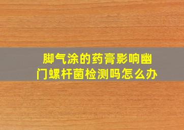 脚气涂的药膏影响幽门螺杆菌检测吗怎么办