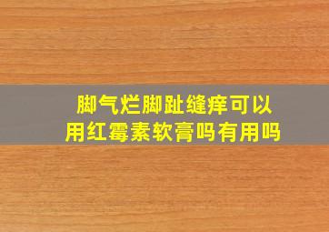 脚气烂脚趾缝痒可以用红霉素软膏吗有用吗