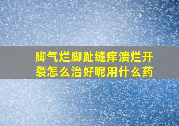 脚气烂脚趾缝痒溃烂开裂怎么治好呢用什么药