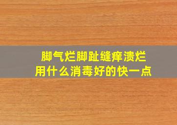 脚气烂脚趾缝痒溃烂用什么消毒好的快一点