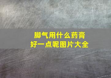 脚气用什么药膏好一点呢图片大全