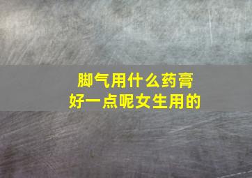 脚气用什么药膏好一点呢女生用的