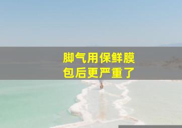 脚气用保鲜膜包后更严重了