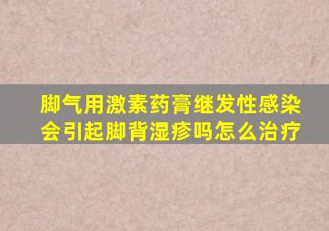 脚气用激素药膏继发性感染会引起脚背湿疹吗怎么治疗