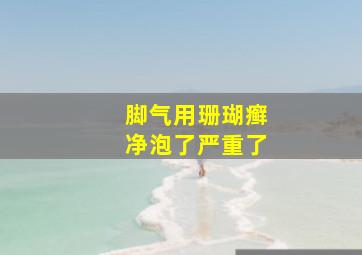 脚气用珊瑚癣净泡了严重了