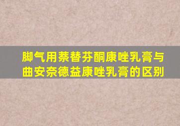 脚气用萘替芬酮康唑乳膏与曲安奈德益康唑乳膏的区别