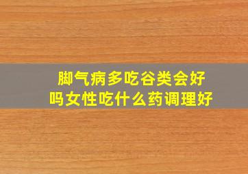 脚气病多吃谷类会好吗女性吃什么药调理好