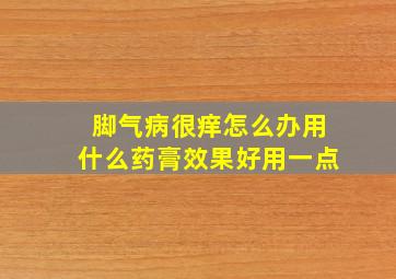 脚气病很痒怎么办用什么药膏效果好用一点