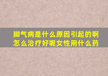 脚气病是什么原因引起的啊怎么治疗好呢女性用什么药