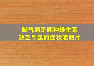 脚气病是哪种维生素缺乏引起的症状呢图片