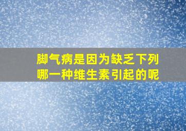 脚气病是因为缺乏下列哪一种维生素引起的呢