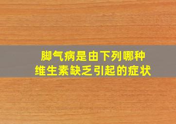 脚气病是由下列哪种维生素缺乏引起的症状