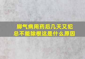 脚气病用药后几天又犯总不能除根这是什么原因