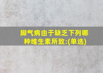 脚气病由于缺乏下列哪种维生素所致:(单选)