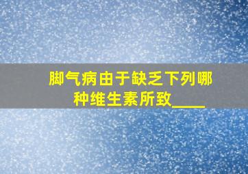 脚气病由于缺乏下列哪种维生素所致____