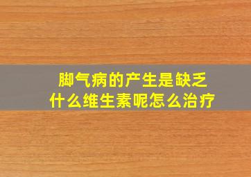 脚气病的产生是缺乏什么维生素呢怎么治疗