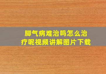 脚气病难治吗怎么治疗呢视频讲解图片下载