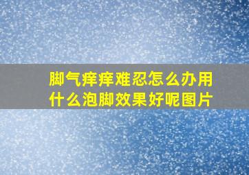 脚气痒痒难忍怎么办用什么泡脚效果好呢图片