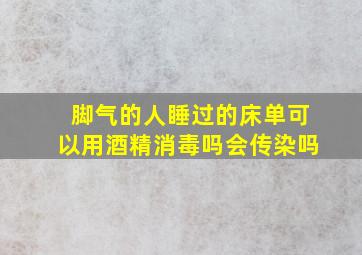 脚气的人睡过的床单可以用酒精消毒吗会传染吗